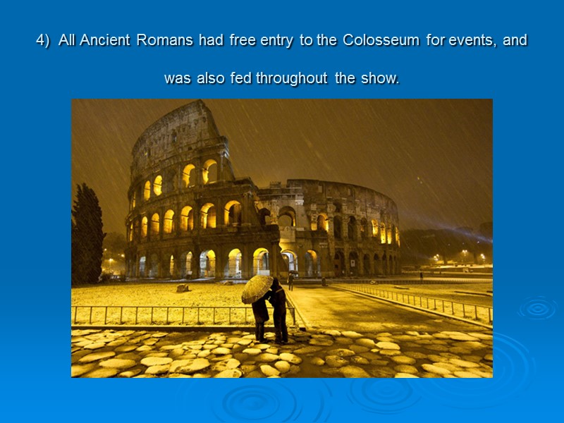 4) All Ancient Romans had free entry to the Colosseum for events, and was